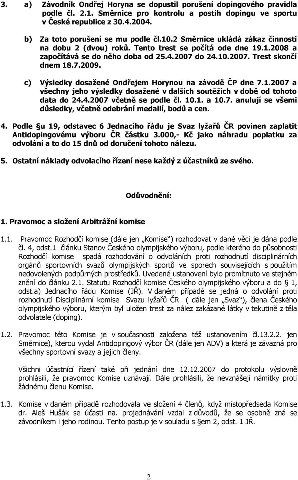 7.2009. c) Výsledky dosažené Ondřejem Horynou na závodě ČP dne 7.1.2007 a všechny jeho výsledky dosažené v dalších soutěžích v době od tohoto data do 24.4.2007 včetně se podle čl. 10.1. a 10.7. anulují se všemi důsledky, včetně odebrání medailí, bodů a cen.