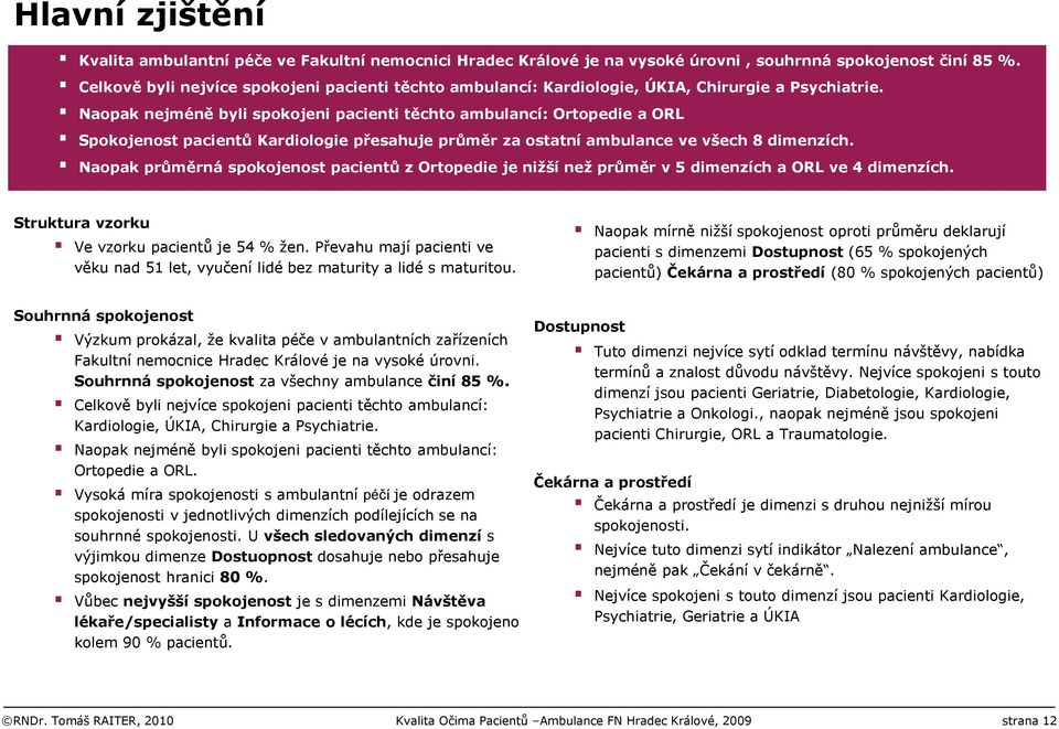 Naopak nejméně byli spokojeni pacienti těchto ambulancí: Ortopedie a ORL Spokojenost pacientů Kardiologie přesahuje průměr za ostatní ambulance ve všech 8 dimenzích.