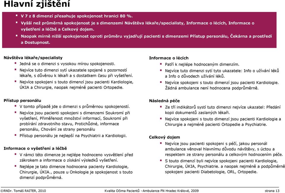 Naopak mírně nižší spokojenost oproti průměru vyjadřují pacienti s dimenzemi Přístup personálu, Čekárna a prostředí a Dostupnost.