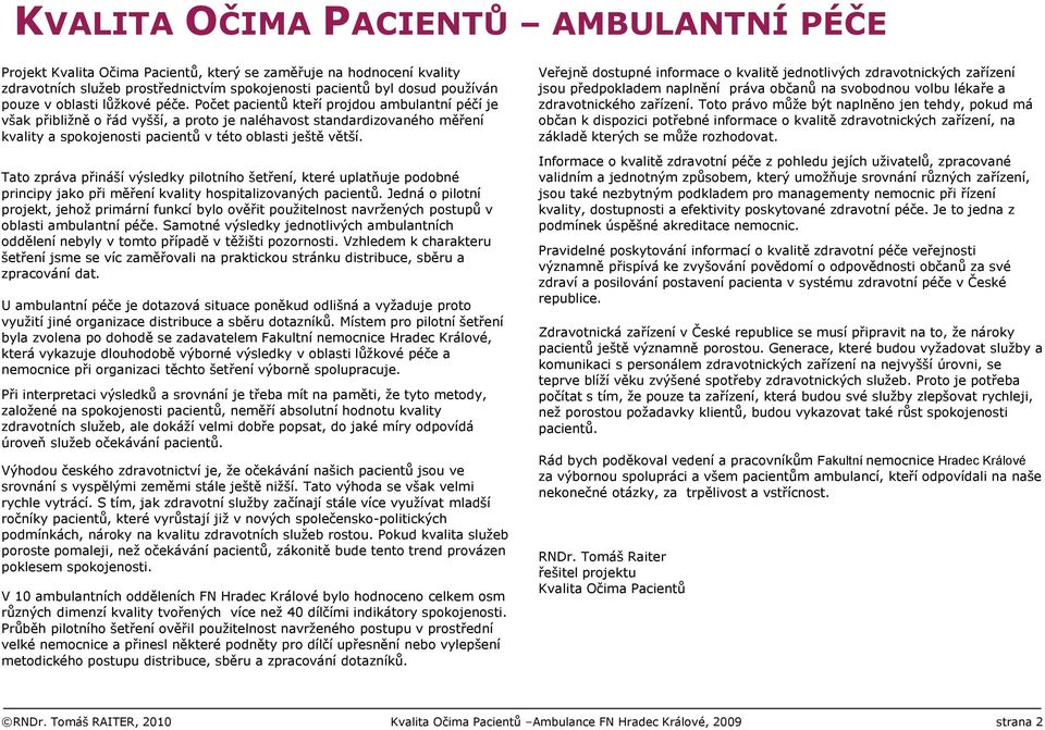 Počet pacientů kteří projdou ambulantní péčí je však přibližně o řád vyšší, a proto je naléhavost standardizovaného měření kvality a spokojenosti pacientů v této oblasti ještě větší.