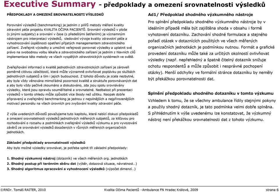 Srovnání výsledků v ploše (s jinými subjekty) a srovnání v čase (s předešlými šetřeními) je významným nástrojem pro interpretaci výsledků, sledování vývoje kvality zdravotní péče a vyhodnocování