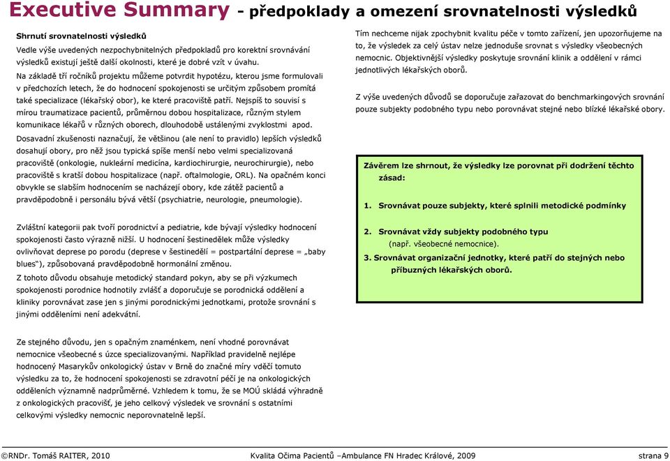 Na základě tří ročníků projektu můžeme potvrdit hypotézu, kterou jsme formulovali v předchozích letech, že do hodnocení spokojenosti se určitým způsobem promítá také specializace (lékařský obor), ke