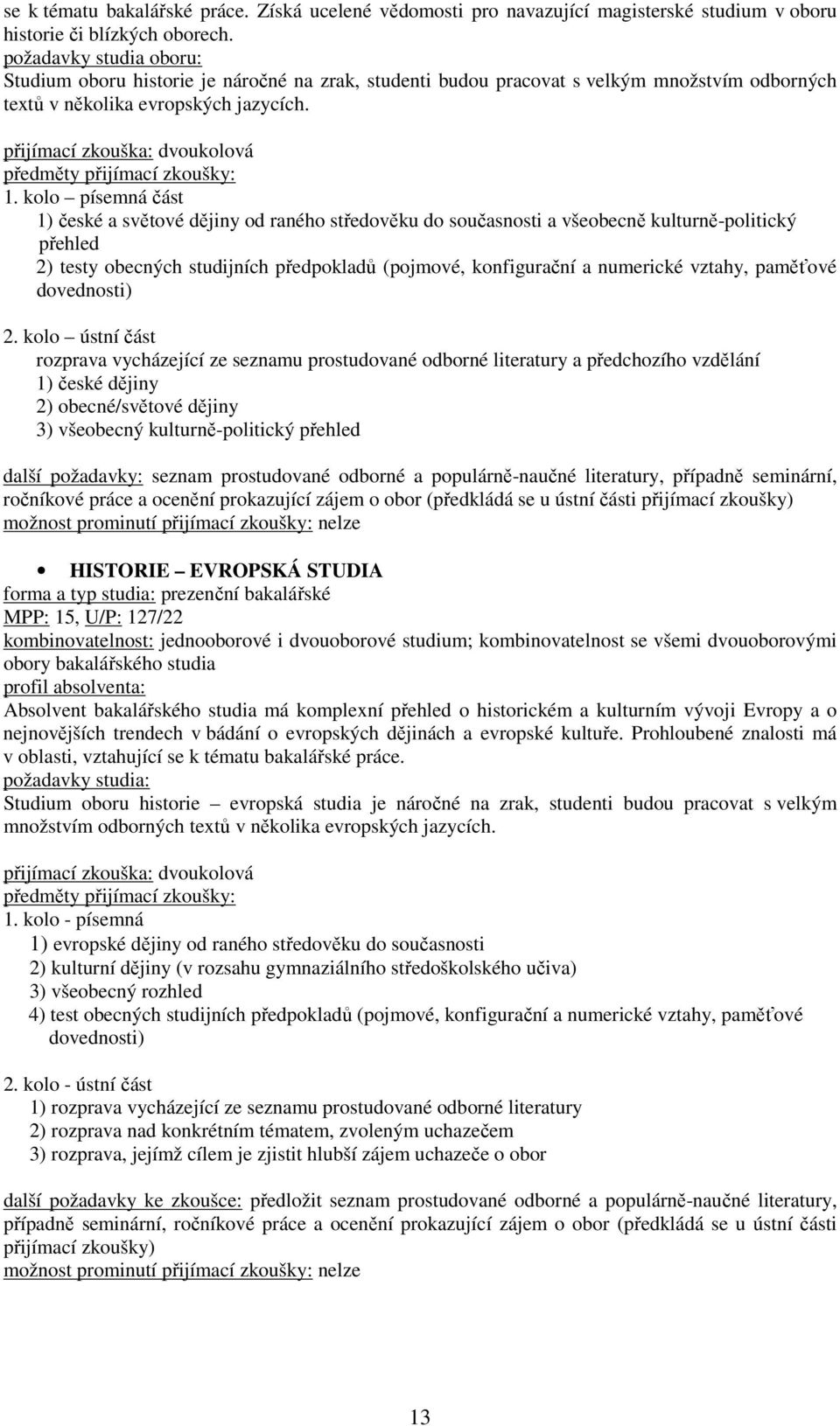 kolo písemná část 1) české a světové dějiny od raného středověku do současnosti a všeobecně kulturně-politický přehled 2) testy obecných studijních předpokladů (pojmové, konfigurační a numerické