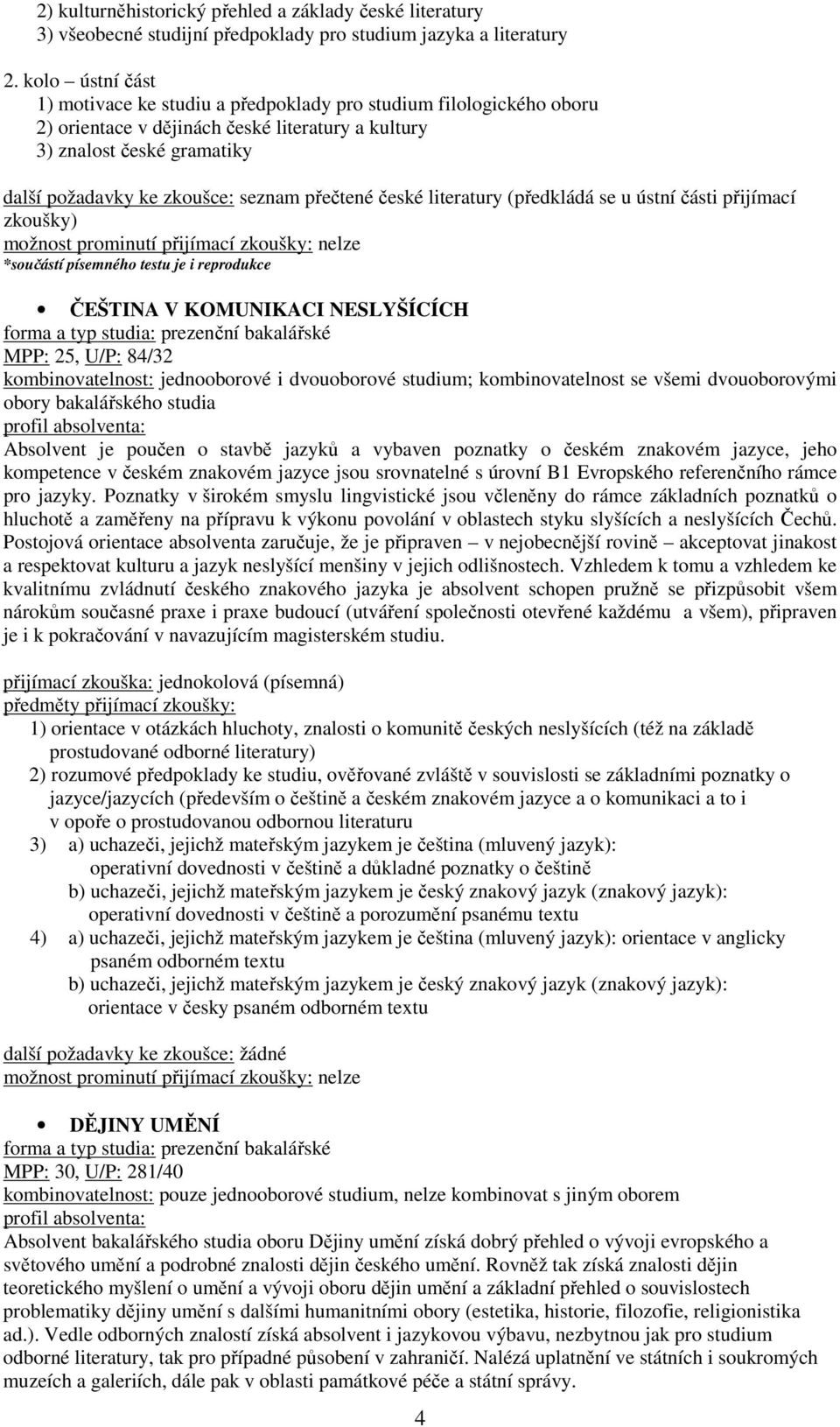 přečtené české literatury (předkládá se u ústní části přijímací zkoušky) *součástí písemného testu je i reprodukce ČEŠTINA V KOMUNIKACI NESLYŠÍCÍCH MPP: 25, U/P: 84/32 Absolvent je poučen o stavbě