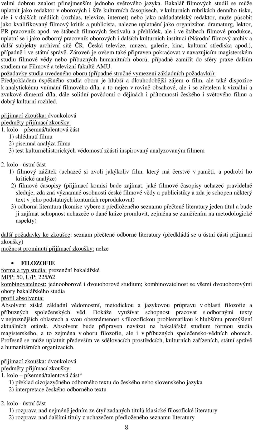 nakladatelský redaktor, může působit jako kvalifikovaný filmový kritik a publicista, nalezne uplatnění jako organizátor, dramaturg, lektor, PR pracovník apod.