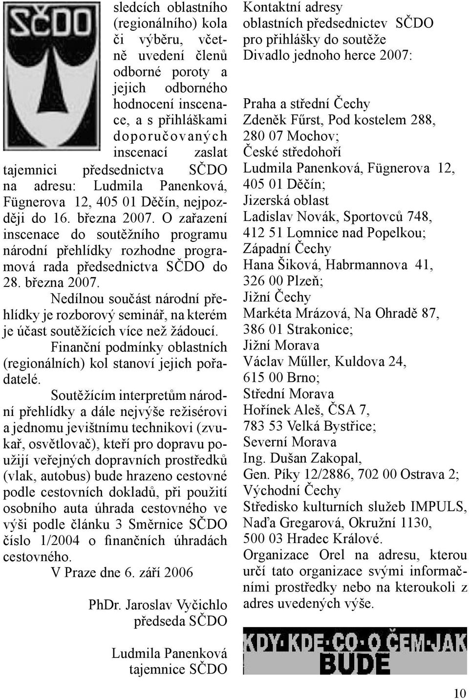 O zařazení inscenace do soutěžního programu národní přehlídky rozhodne programová rada předsednictva SČDO do 28. března 2007.