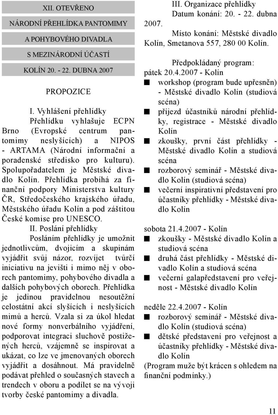Spolupořadatelem je Městské divadlo Kolín. Přehlídka probíhá za finanční podpory Ministerstva kultury ČR, Středočeského krajského úřadu, Městského úřadu Kolín a pod záštitou České komise pro UNESCO.