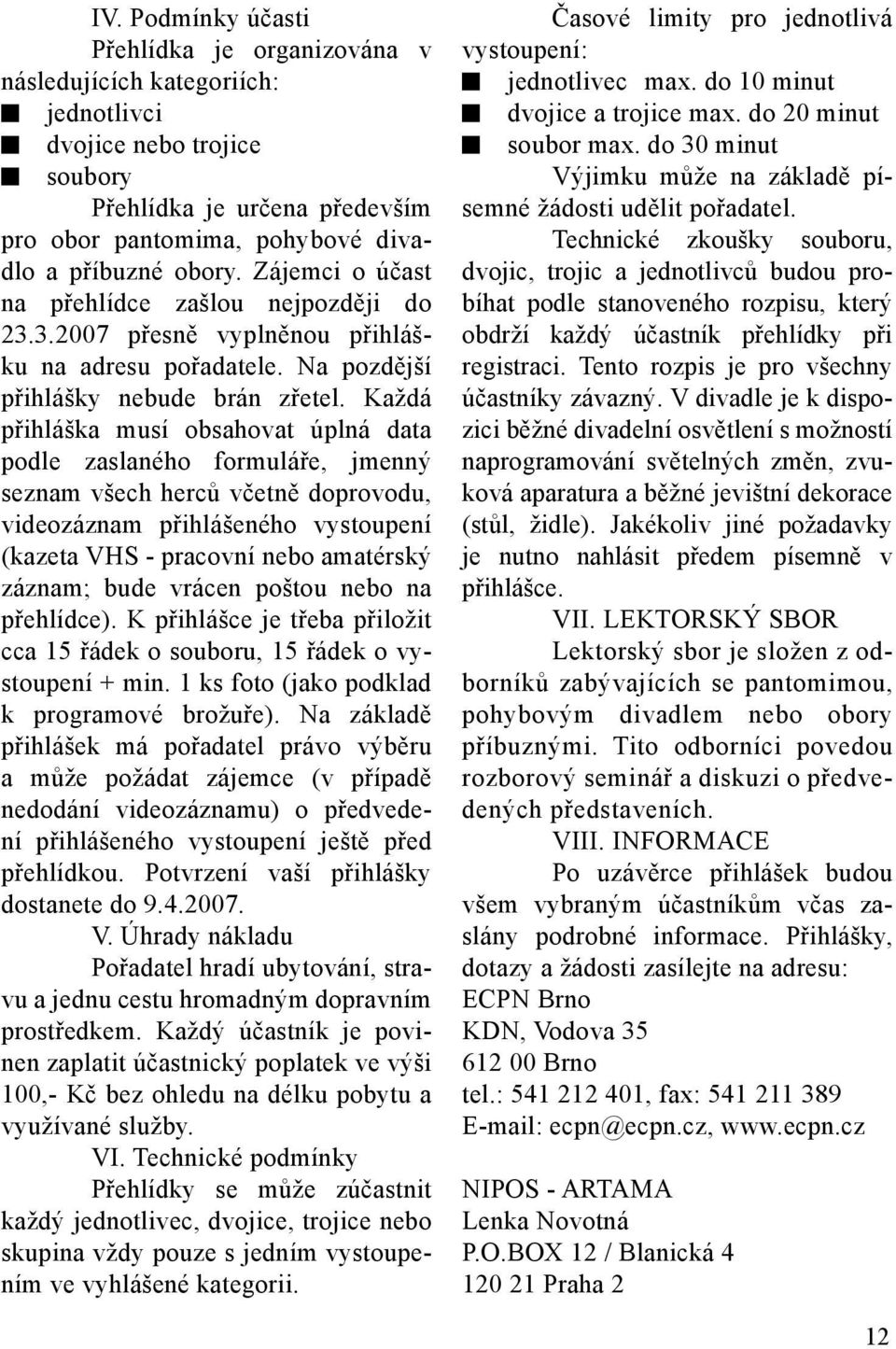 Každá přihláška musí obsahovat úplná data podle zaslaného formuláře, jmenný seznam všech herců včetně doprovodu, videozáznam přihlášeného vystoupení (kazeta VHS - pracovní nebo amatérský záznam; bude