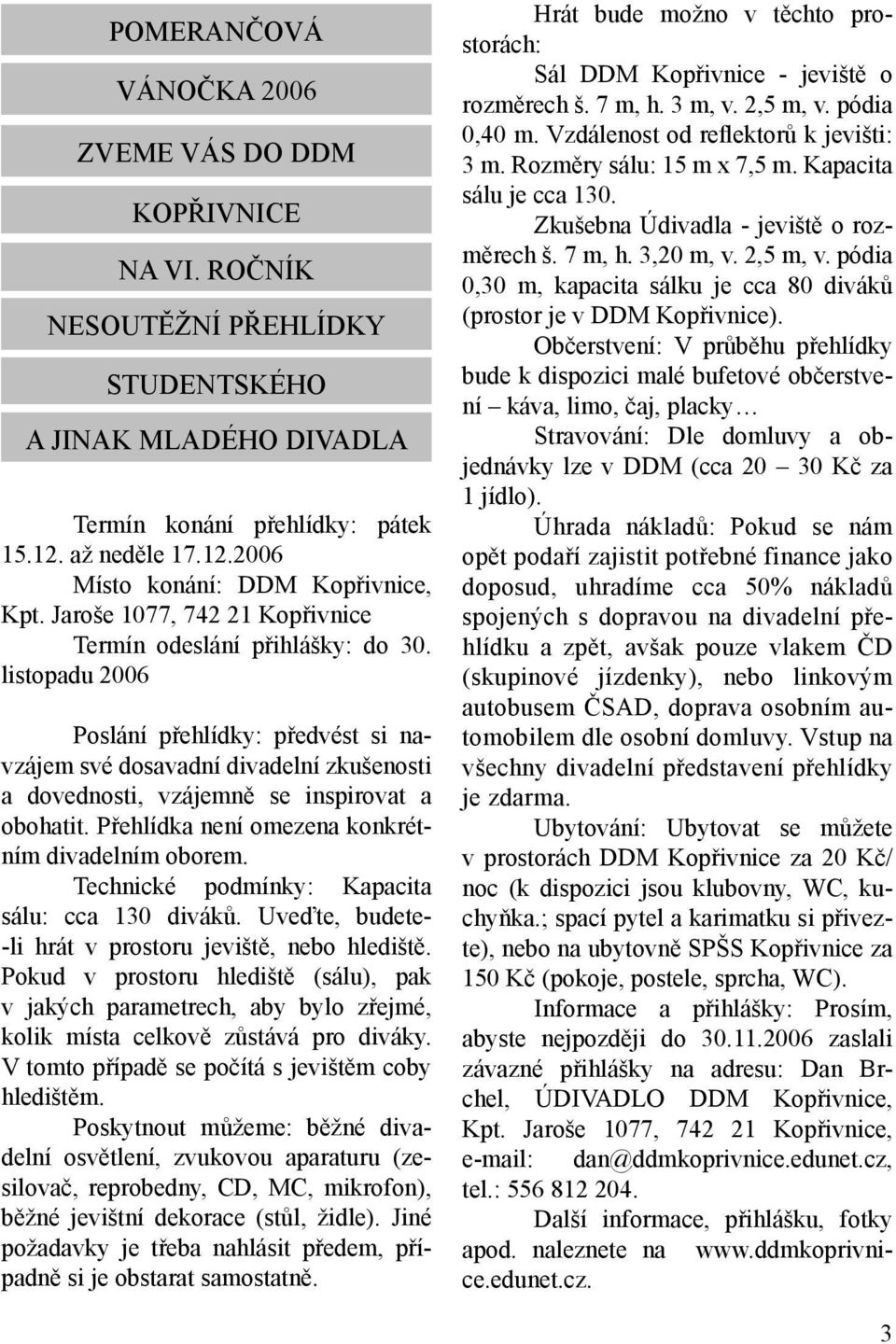 listopadu 2006 Poslání přehlídky: předvést si navzájem své dosavadní divadelní zkušenosti a dovednosti, vzájemně se inspirovat a obohatit. Přehlídka není omezena konkrétním divadelním oborem.