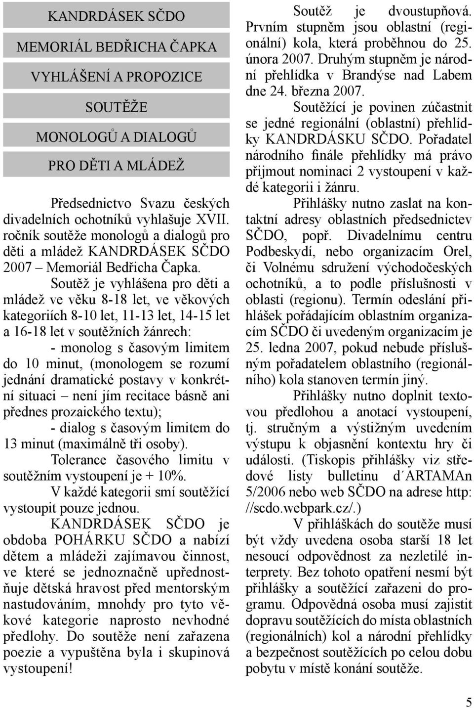 Soutěž je vyhlášena pro děti a mládež ve věku 8-18 let, ve věkových kategoriích 8-10 let, 11-13 let, 14-15 let a 16-18 let v soutěžních žánrech: - monolog s časovým limitem do 10 minut, (monologem se