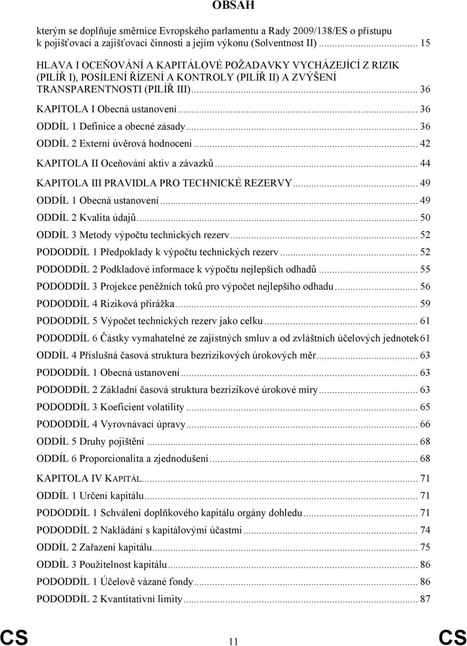 .. 36 ODDÍL 1 Definice a obecné zásady... 36 ODDÍL 2 Externí úvěrová hodnocení... 42 KAPITOLA II Oceňování aktiv a závazků... 44 KAPITOLA III PRAVIDLA PRO TECHNICKÉ REZERVY.