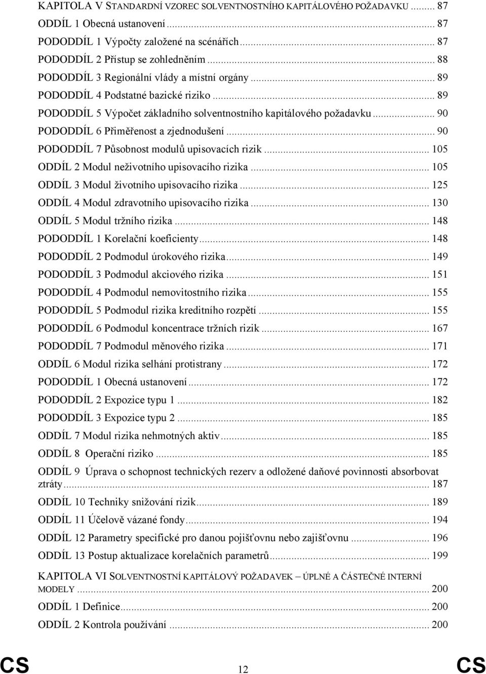 .. 90 PODODDÍL 6 Přiměřenost a zjednodušení... 90 PODODDÍL 7 Působnost modulů upisovacích rizik... 105 ODDÍL 2 Modul neživotního upisovacího rizika... 105 ODDÍL 3 Modul životního upisovacího rizika.