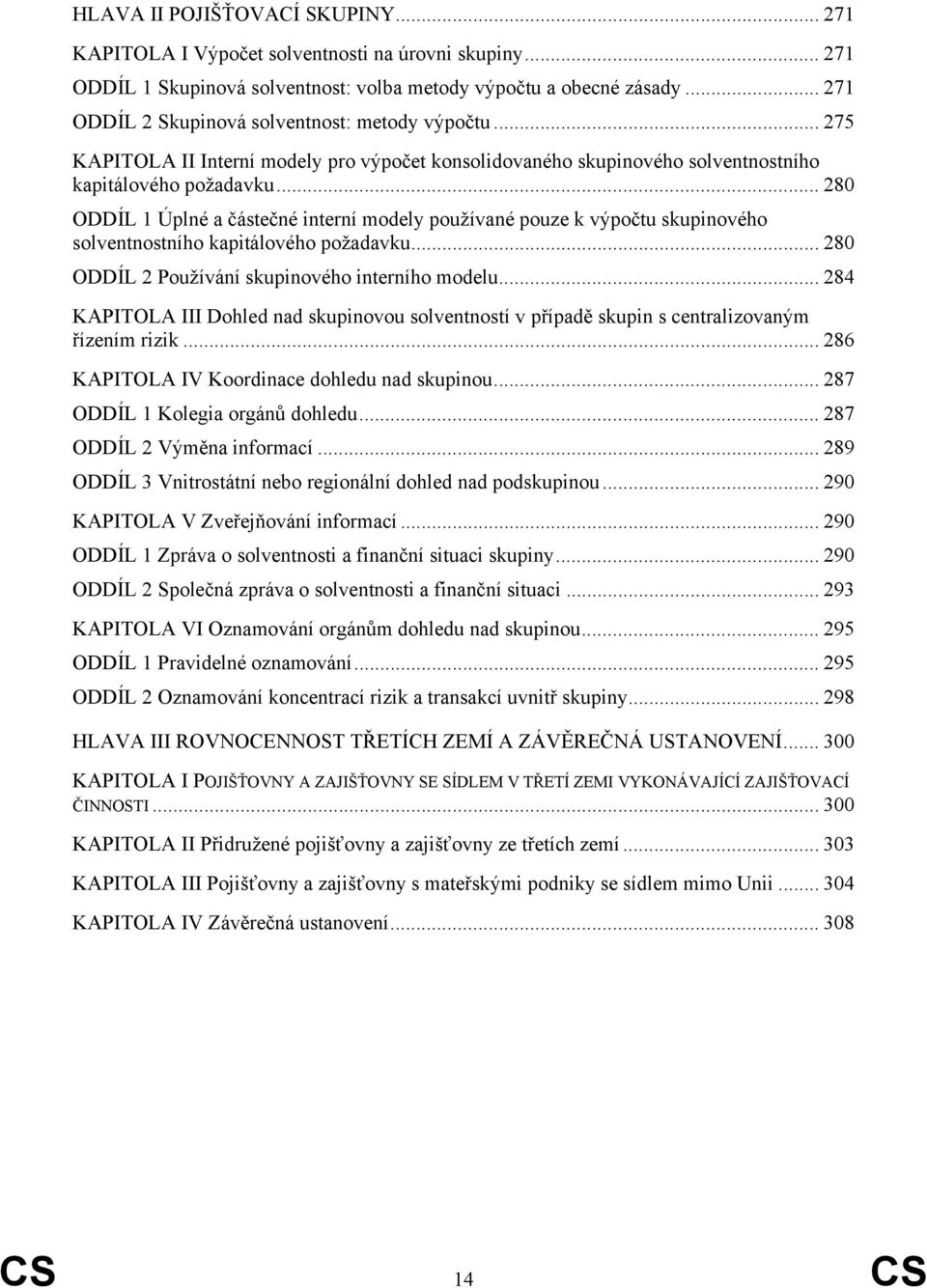 .. 280 ODDÍL 1 Úplné a částečné interní modely používané pouze k výpočtu skupinového solventnostního kapitálového požadavku... 280 ODDÍL 2 Používání skupinového interního modelu.