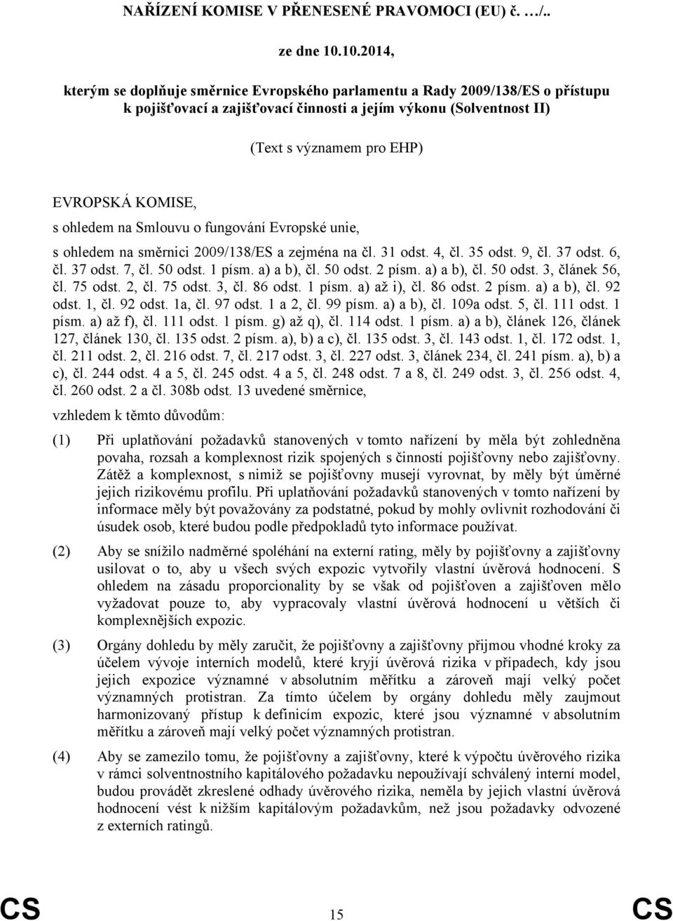 KOMISE, s ohledem na Smlouvu o fungování Evropské unie, s ohledem na směrnici 2009/138/ES a zejména na čl. 31 odst. 4, čl. 35 odst. 9, čl. 37 odst. 6, čl. 37 odst. 7, čl. 50 odst. 1 písm. a) a b), čl.