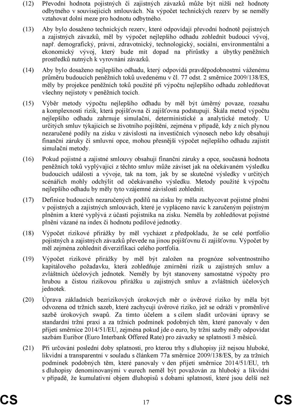 (13) Aby bylo dosaženo technických rezerv, které odpovídají převodní hodnotě pojistných a zajistných závazků, měl by výpočet nejlepšího odhadu zohlednit budoucí vývoj, např.