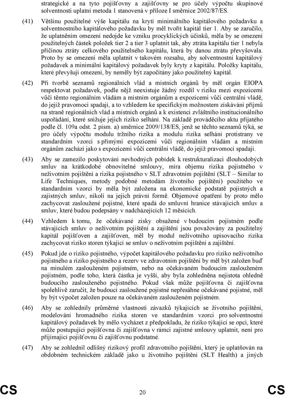 Aby se zaručilo, že uplatněním omezení nedojde ke vzniku procyklických účinků, měla by se omezení použitelných částek položek tier 2 a tier 3 uplatnit tak, aby ztráta kapitálu tier 1 nebyla příčinou