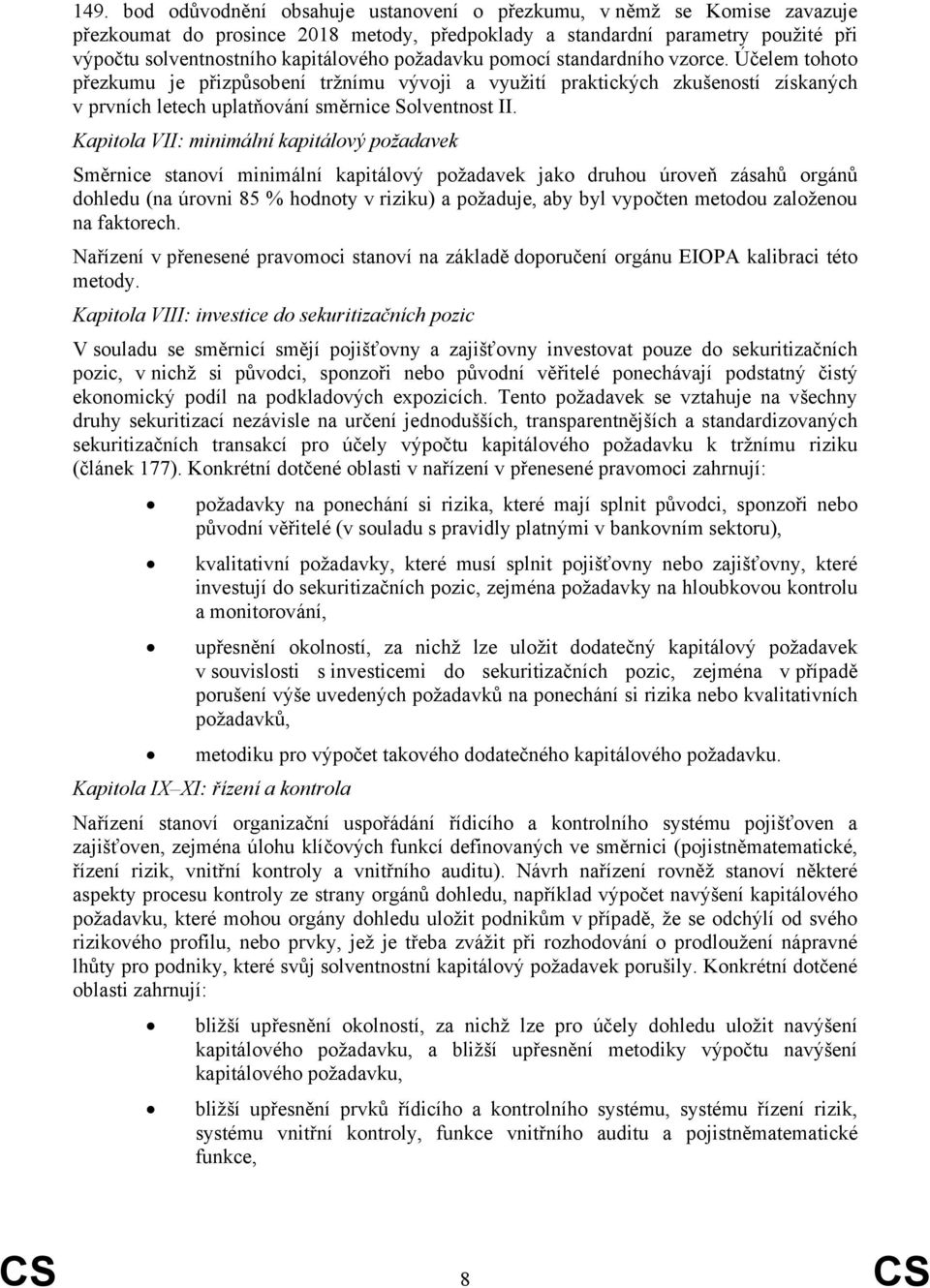 Kapitola VII: minimální kapitálový požadavek Směrnice stanoví minimální kapitálový požadavek jako druhou úroveň zásahů orgánů dohledu (na úrovni 85 % hodnoty v riziku) a požaduje, aby byl vypočten