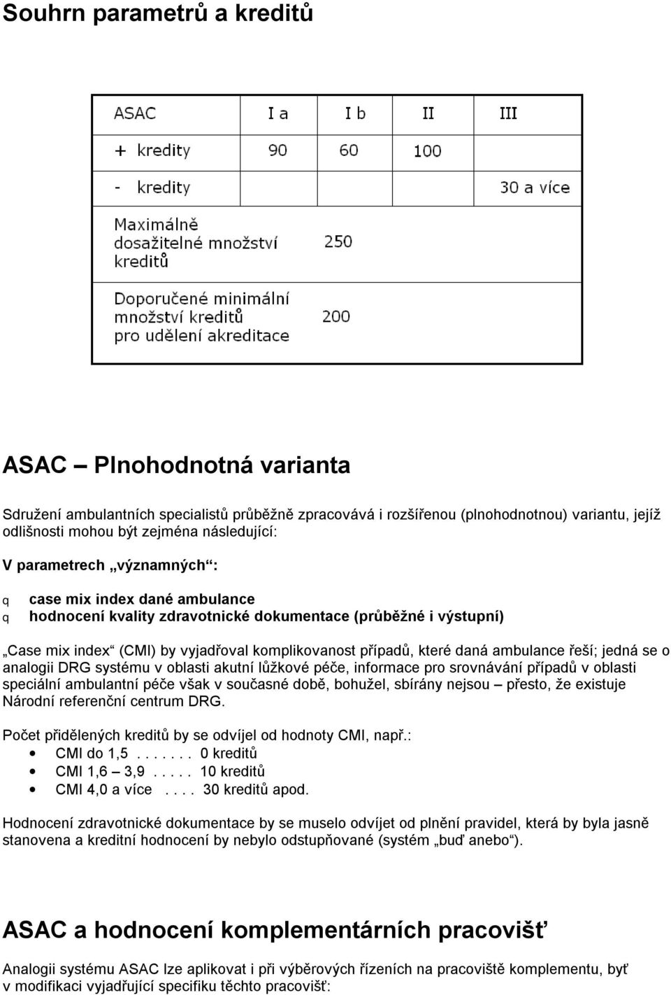 ambulance řeší; jedná se o analogii DRG systému v oblasti akutní lůžkové péče, informace pro srovnávání případů v oblasti speciální ambulantní péče však v současné době, bohužel, sbírány nejsou