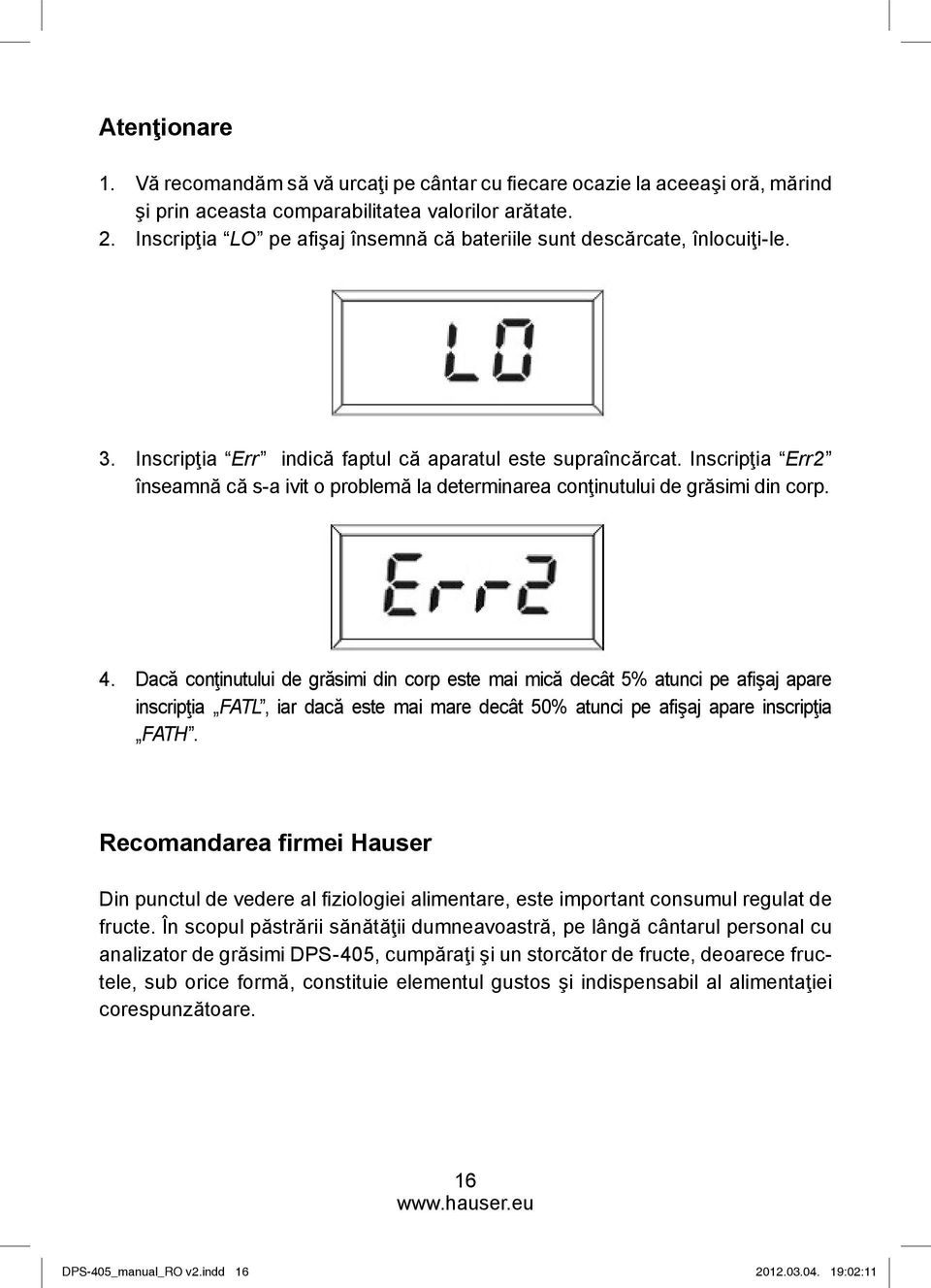 Inscripţia Err2 înseamnă că s-a ivit o problemă la determinarea conţinutului de grăsimi din corp. 4.