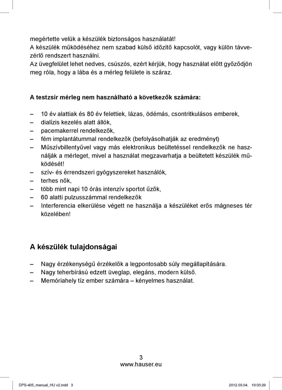 A testzsír mérleg nem használható a következők számára: 10 év alattiak és 80 év felettiek, lázas, ödémás, csontritkulásos emberek, dialízis kezelés alatt állók, pacemakerrel rendelkezők, fém