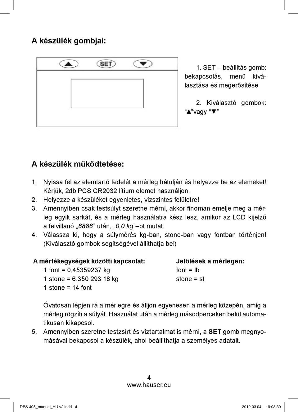 Amennyiben csak testsúlyt szeretne mérni, akkor fi noman emelje meg a mérleg egyik sarkát, és a mérleg használatra kész lesz, amikor az LCD kijelző a felvillanó 8888 után, 0,0 kg ot mutat. 4.