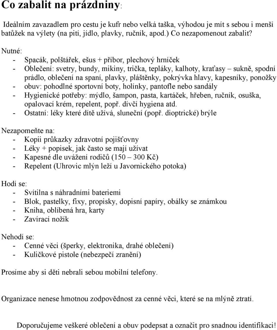 hlavy, kapesníky, ponožky - obuv: pohodlné sportovní boty, holínky, pantofle nebo sandály - Hygienické potřeby: mýdlo, šampon, pasta, kartáček, hřeben, ručník, osuška, opalovací krém, repelent, popř.