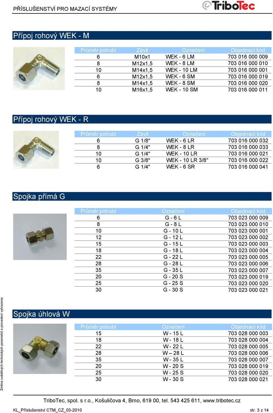 LR 3/8" 703 016 000 022 6 G 1/4" WEK - 6 SR 703 016 000 041 Spojka přímá G Průměr potrubí Označení Objednací kód 6 G - 6 L 703 023 000 009 8 G - 8 L 703 023 000 010 10 G - 10 L 703 023 000 001 12 G -