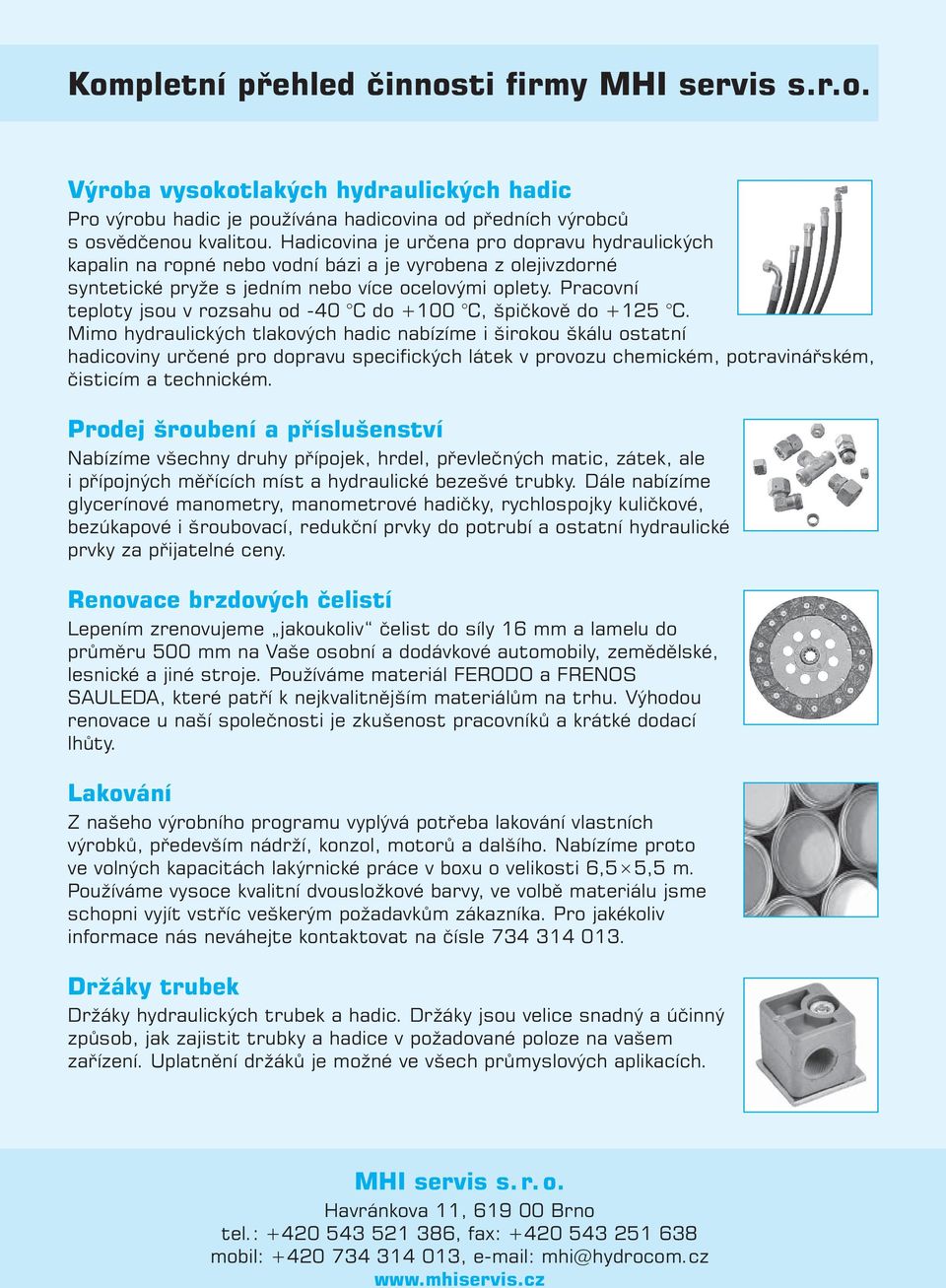 Pracovní teploty jsou v rozsahu od -40 C do +100 C, špičkově do +125 C.