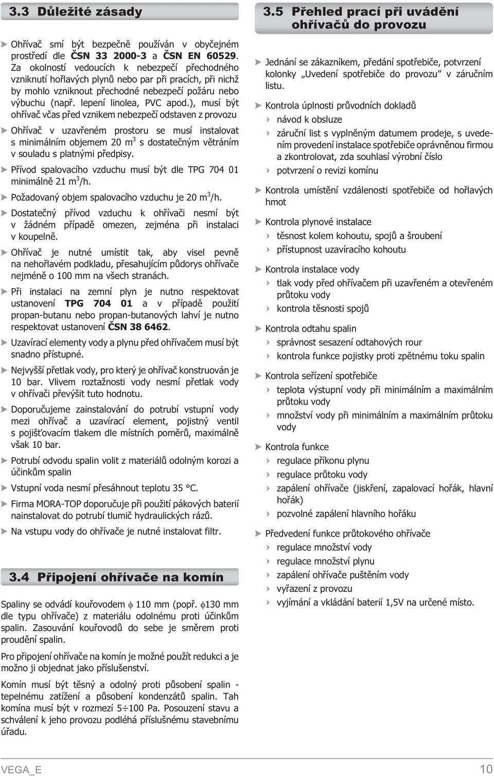 ), musí být ohøívaè vèas pøed vznikem nebezpeèí odstaven z provozu Ohøívaè v uzavøeném prostoru se musí instalovat s minimálním objemem 20 m 3 s dostateèným vìtráním v souladu s platnými pøedpisy.