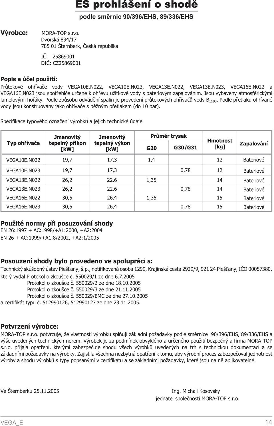 Podle zpùsobu odvádìní spalin je provedení prùtokových ohøívaèù vody B 11BS. Podle pøetlaku ohøívané vody jsou konstruovány jako ohøívaèe s bì ným pøetlakem (do 10 bar).