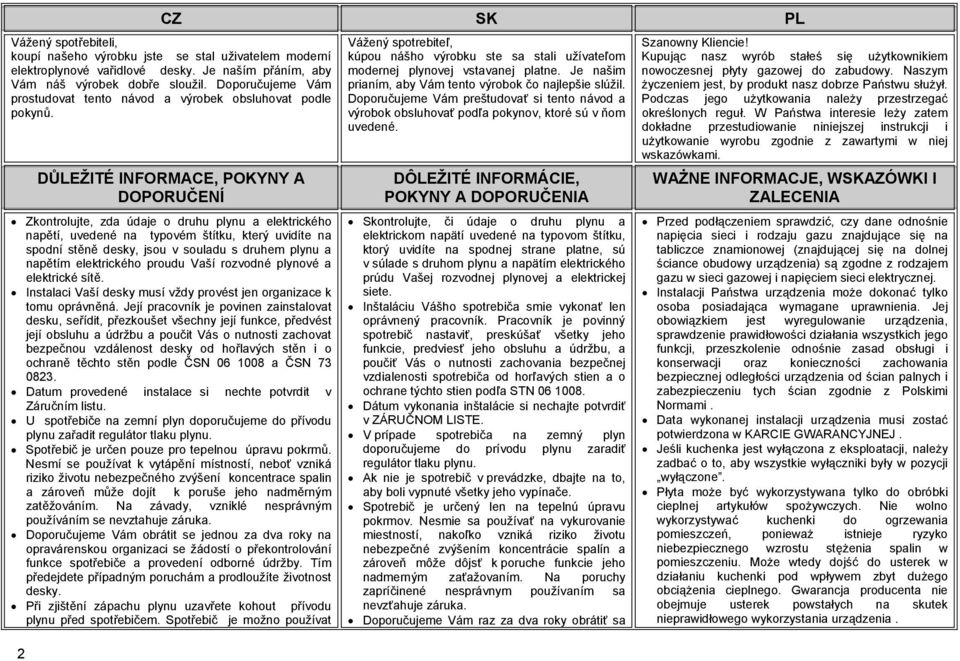 DŮLEŽITÉ INFORMACE, POKYNY A DOPORUČENÍ Zkontrolujte, zda údaje o druhu plynu a elektrického napětí, uvedené na typovém štítku, který uvidíte na spodní stěně desky, jsou v souladu s druhem plynu a