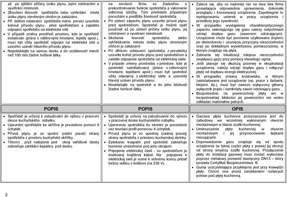 V případě změny prostředí prostoru, kde je spotřebič instalován (práce s nátěrovými hmotami, lepidly apod.), musí být vždy spotřebič odpojen od elektrické sítě a uzavřen uzávěr hlavního přívodu plynu.