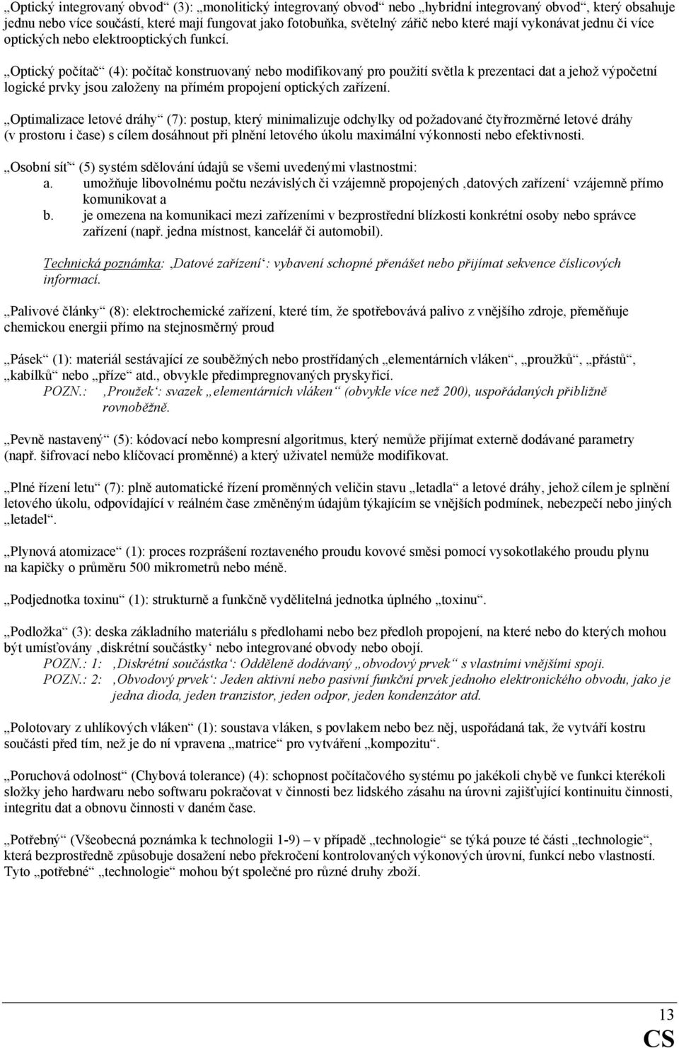 Optický počítač (4): počítač konstruovaný nebo modifikovaný pro použití světla k prezentaci dat a jehož výpočetní logické prvky jsou založeny na přímém propojení optických zařízení.