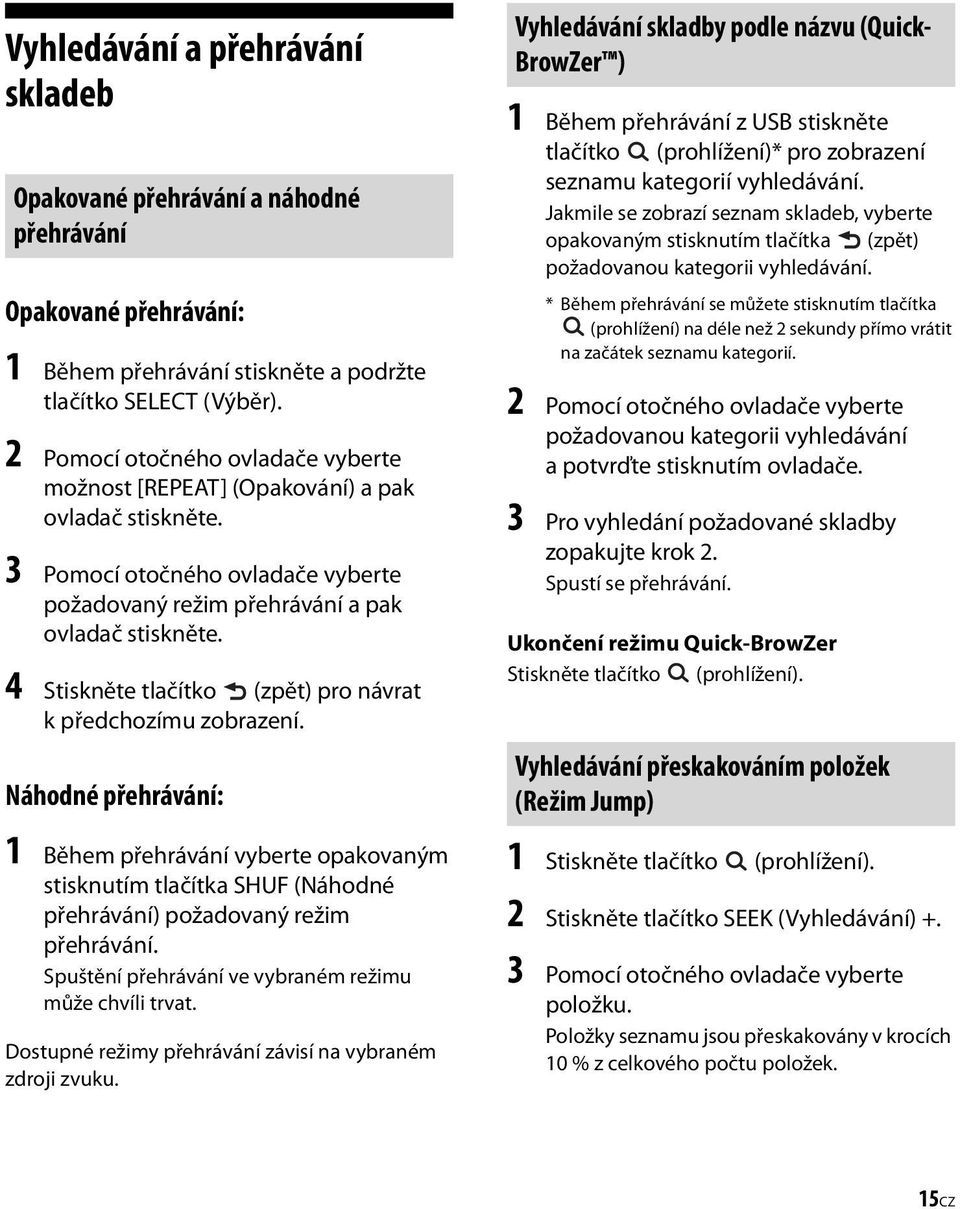 4 Stiskněte tlačítko (zpět) pro návrat k předchozímu zobrazení. Náhodné přehrávání: 1 Během přehrávání vyberte opakovaným stisknutím tlačítka SHUF (Náhodné přehrávání) požadovaný režim přehrávání.