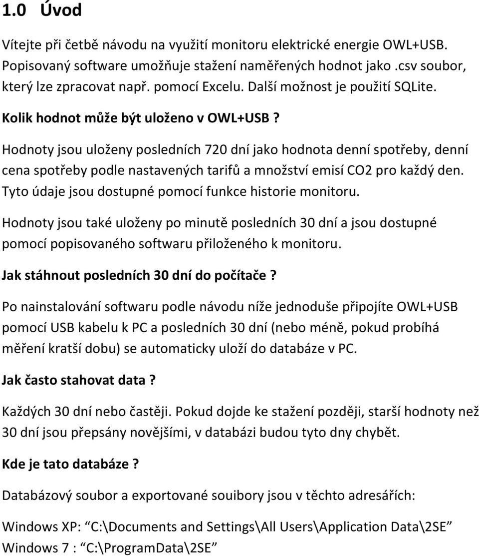 Hodnoty jsou uloženy posledních 720 dní jako hodnota denní spotřeby, denní cena spotřeby podle nastavených tarifů a množství emisí CO2 pro každý den.