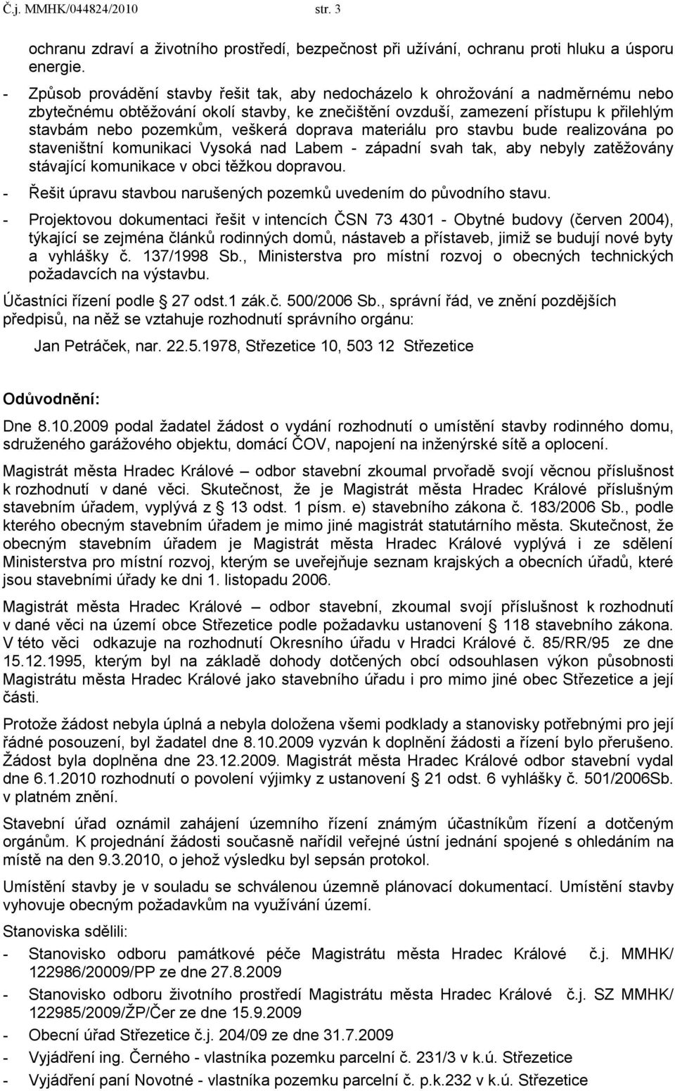 veškerá doprava materiálu pro stavbu bude realizována po staveništní komunikaci Vysoká nad Labem - západní svah tak, aby nebyly zatěţovány stávající komunikace v obci těţkou dopravou.