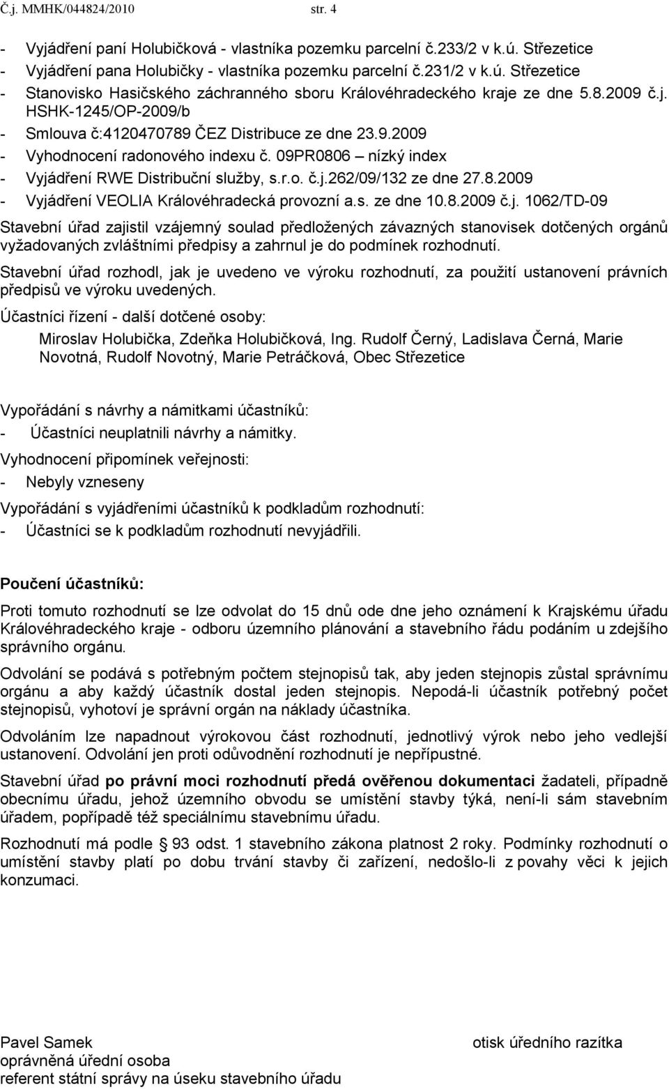 8.2009 - Vyjádření VEOLIA Královéhradecká provozní a.s. ze dne 10.8.2009 č.j. 1062/TD-09 Stavební úřad zajistil vzájemný soulad předloţených závazných stanovisek dotčených orgánů vyţadovaných zvláštními předpisy a zahrnul je do podmínek rozhodnutí.