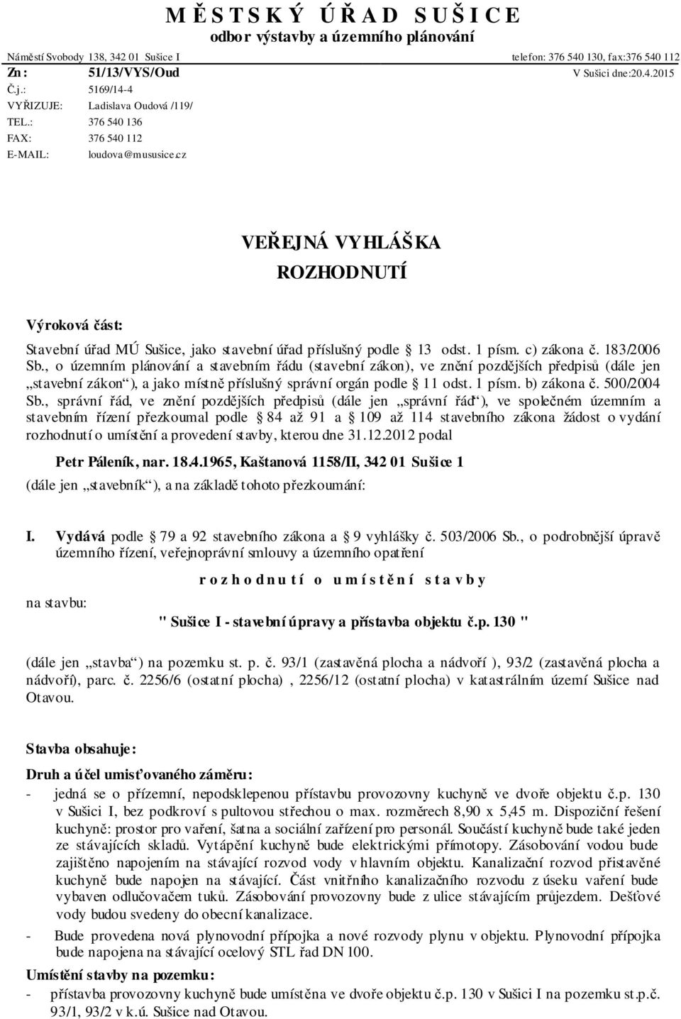 1 písm. c) zákona č. 183/2006 Sb., o územním plánování a stavebním řádu (stavební zákon), ve znění pozdějších předpisů (dále jen stavební zákon ), a jako místně příslušný správní orgán podle 11 odst.