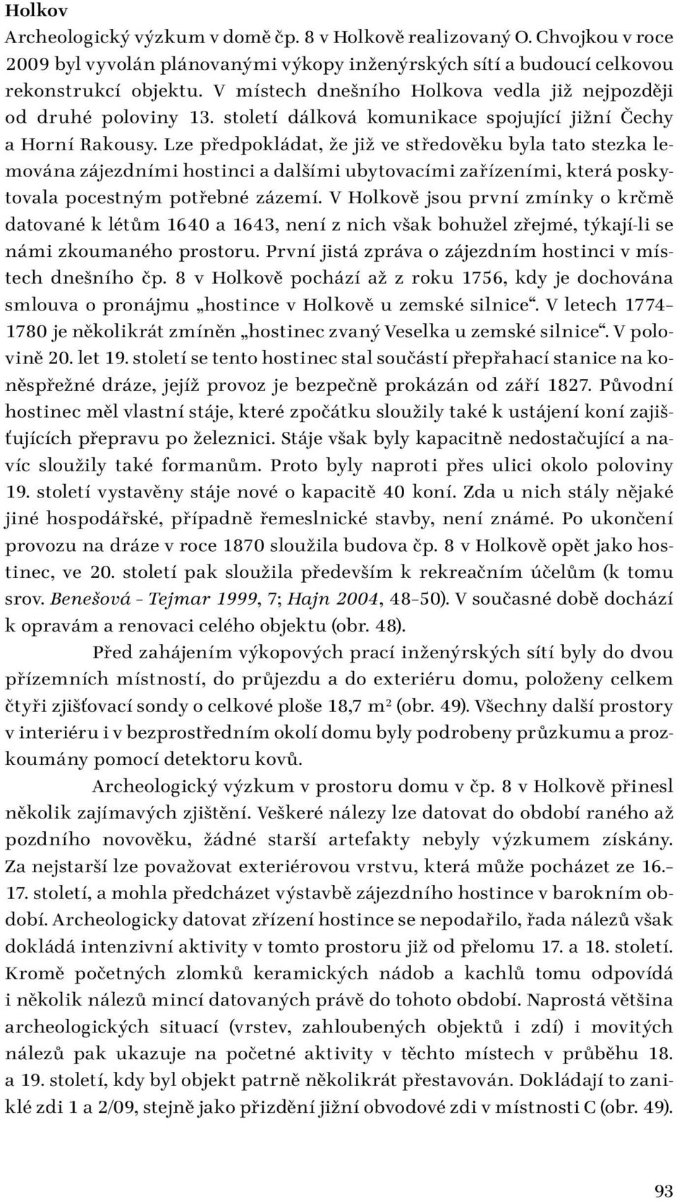 Lze předpokládat, že již ve středověku byla tato stezka lemována zájezdními hostinci a dalšími ubytovacími zařízeními, která poskytovala pocestným potřebné zázemí.