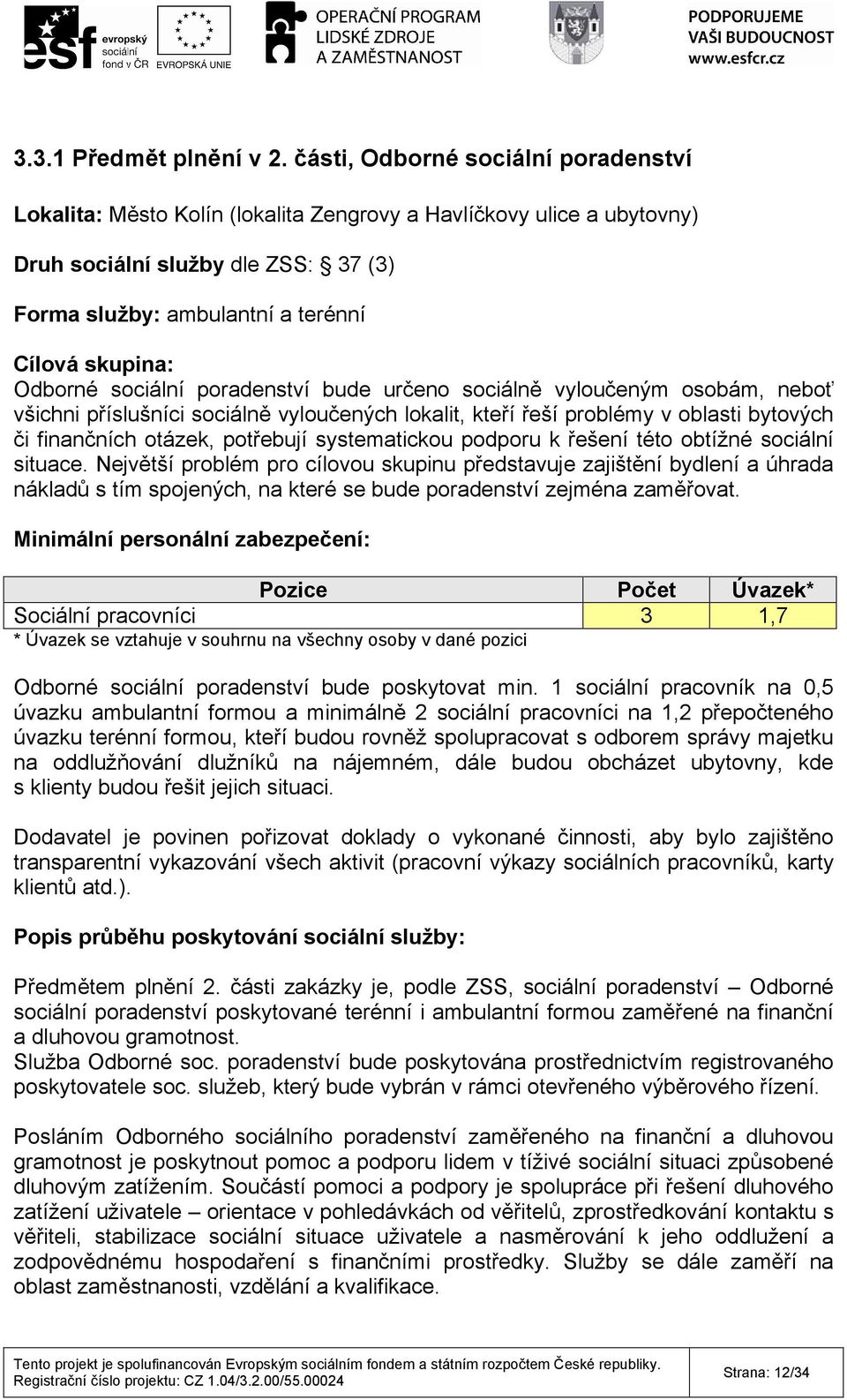 Odborné sociální poradenství bude určeno sociálně vyloučeným osobám, neboť všichni příslušníci sociálně vyloučených lokalit, kteří řeší problémy v oblasti bytových či finančních otázek, potřebují