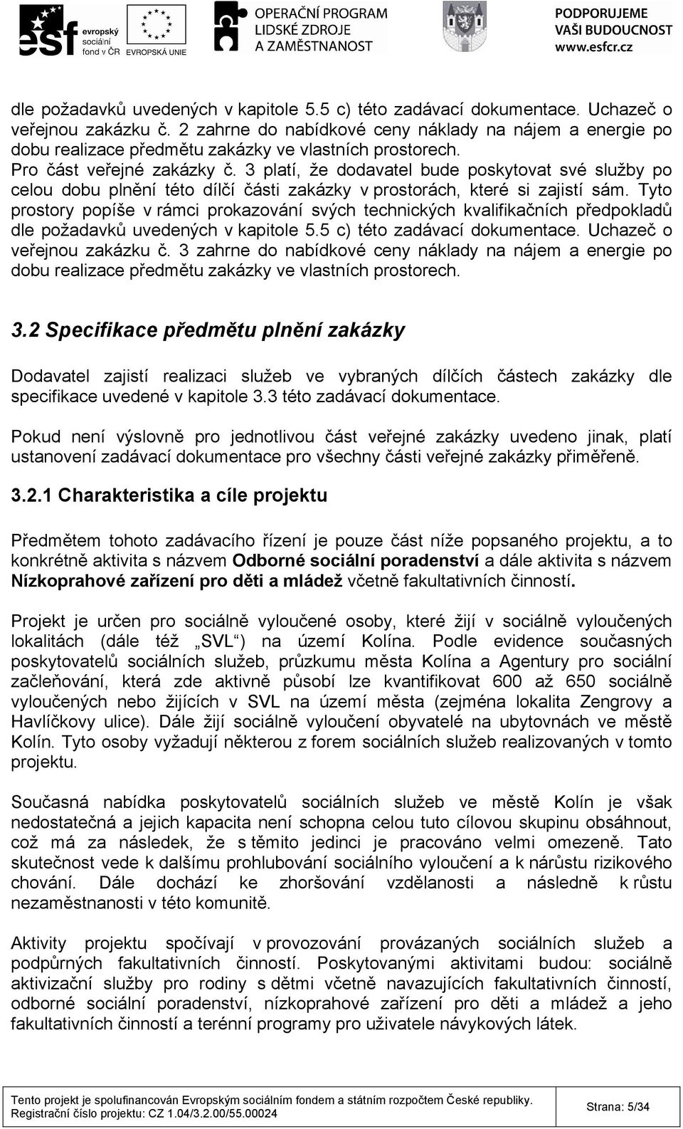 3 platí, že dodavatel bude poskytovat své služby po celou dobu plnění této dílčí části zakázky v prostorách, které si zajistí sám.