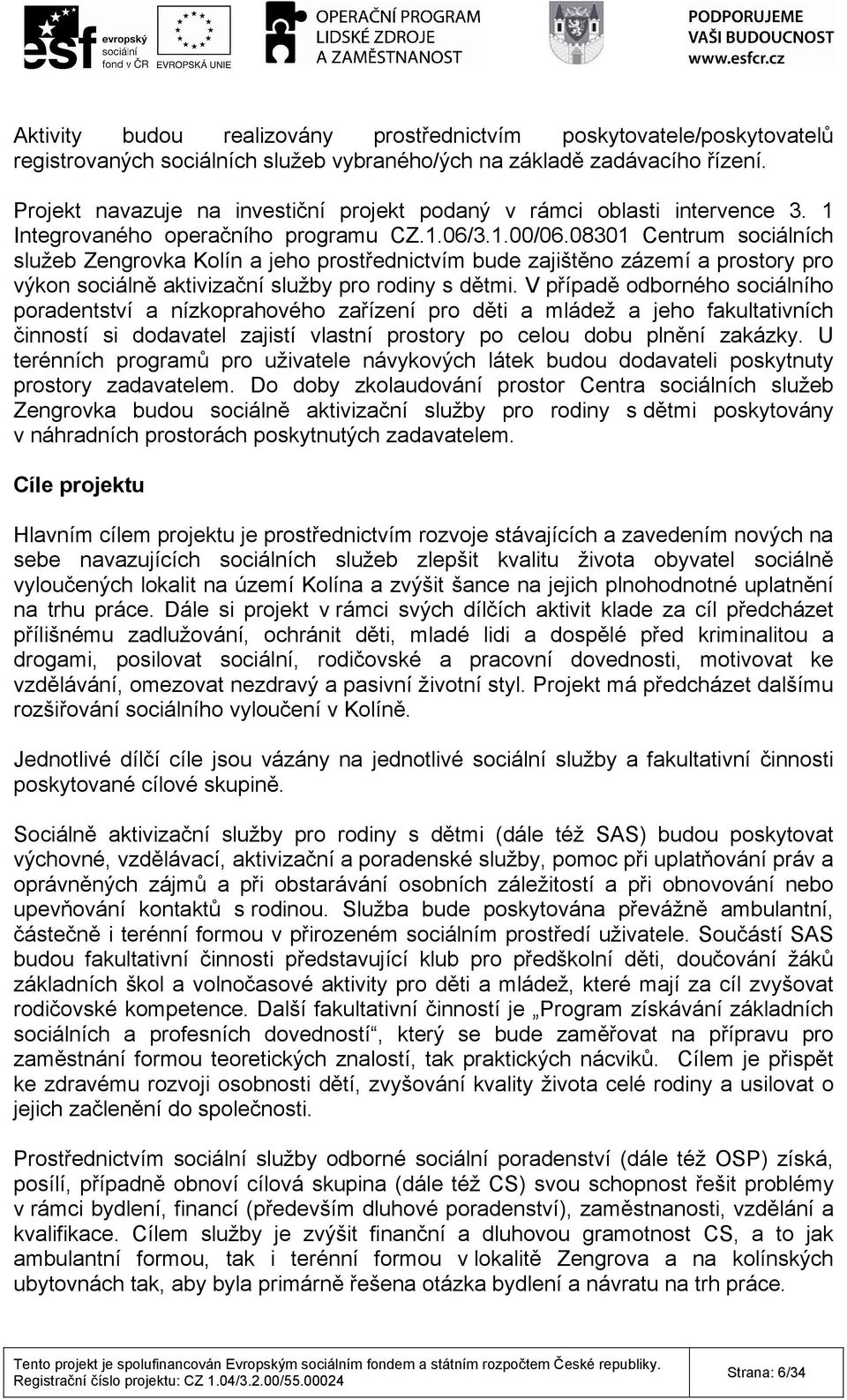 08301 Centrum sociálních služeb Zengrovka Kolín a jeho prostřednictvím bude zajištěno zázemí a prostory pro výkon sociálně aktivizační služby pro rodiny s dětmi.