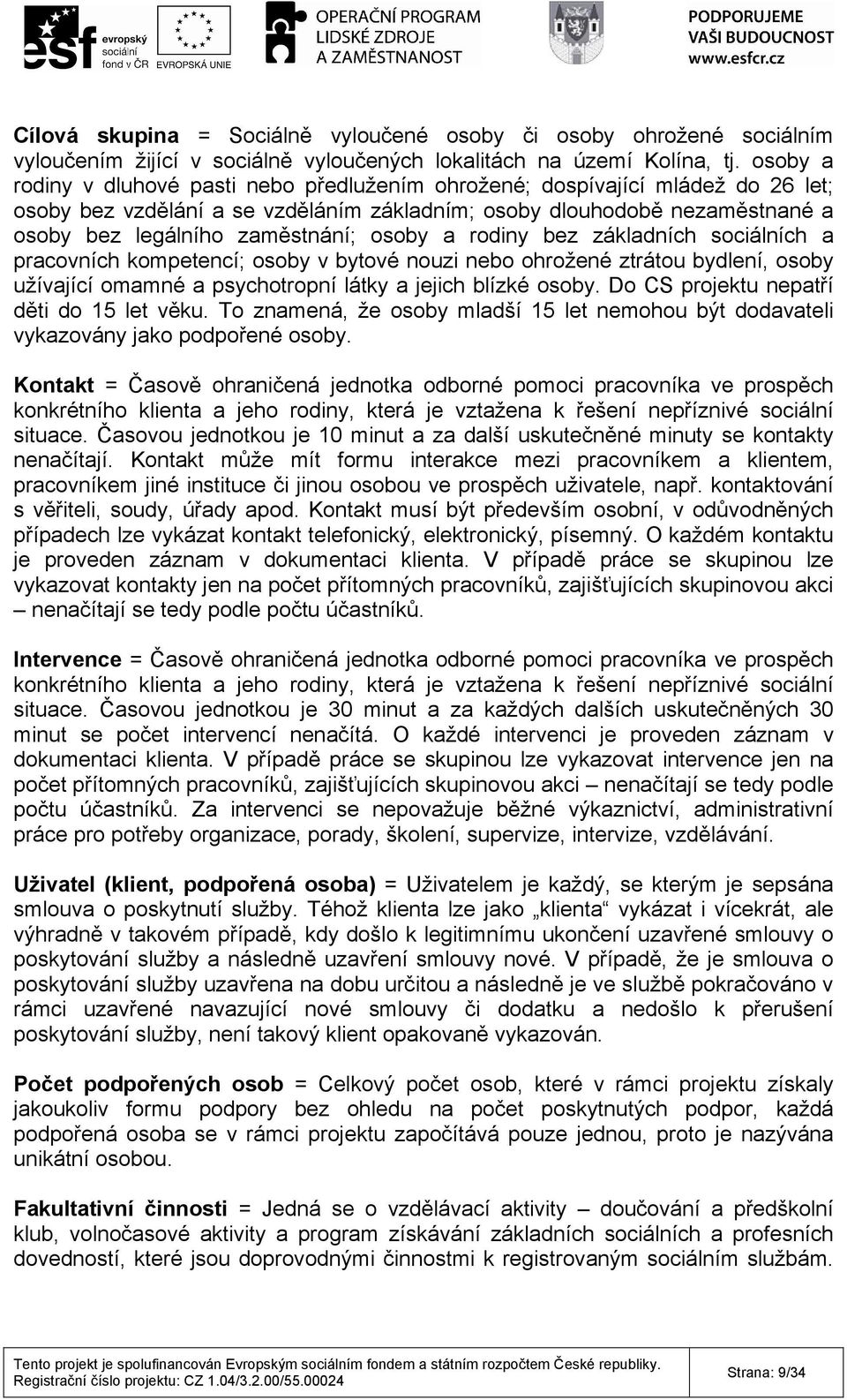 osoby a rodiny bez základních sociálních a pracovních kompetencí; osoby v bytové nouzi nebo ohrožené ztrátou bydlení, osoby užívající omamné a psychotropní látky a jejich blízké osoby.