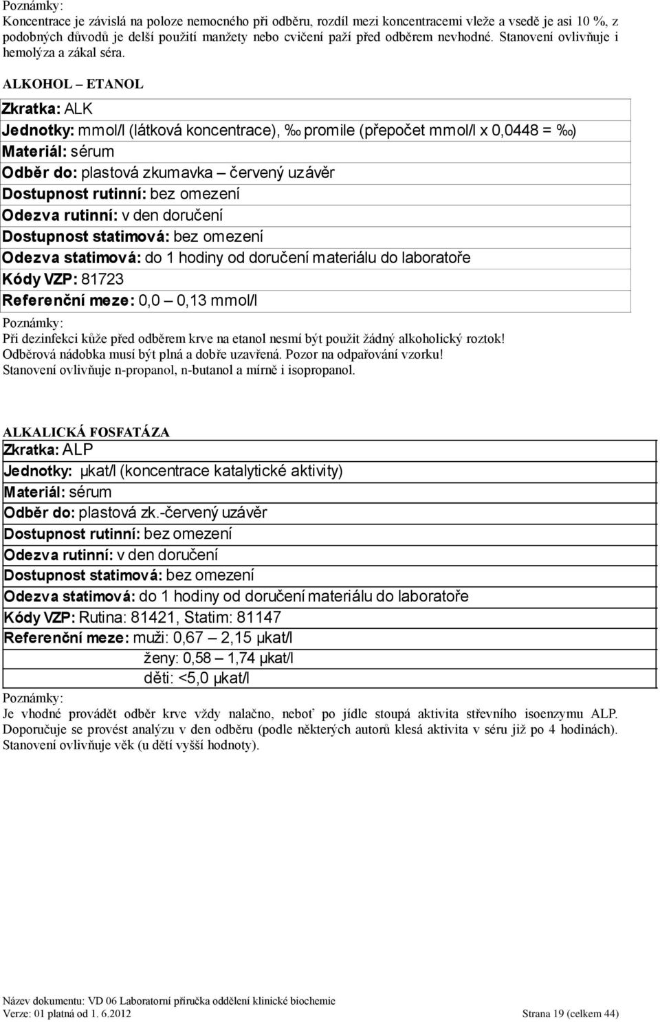 ALKOHOL ETANOL Zkratka: ALK, promile (přepočet mmol/l x 0,0448 = ) Odběr do: plastová zkumavka červený uzávěr Kódy VZP: 81723 Referenční meze: 0,0 0,13 mmol/l Při dezinfekci kůţe před odběrem krve na