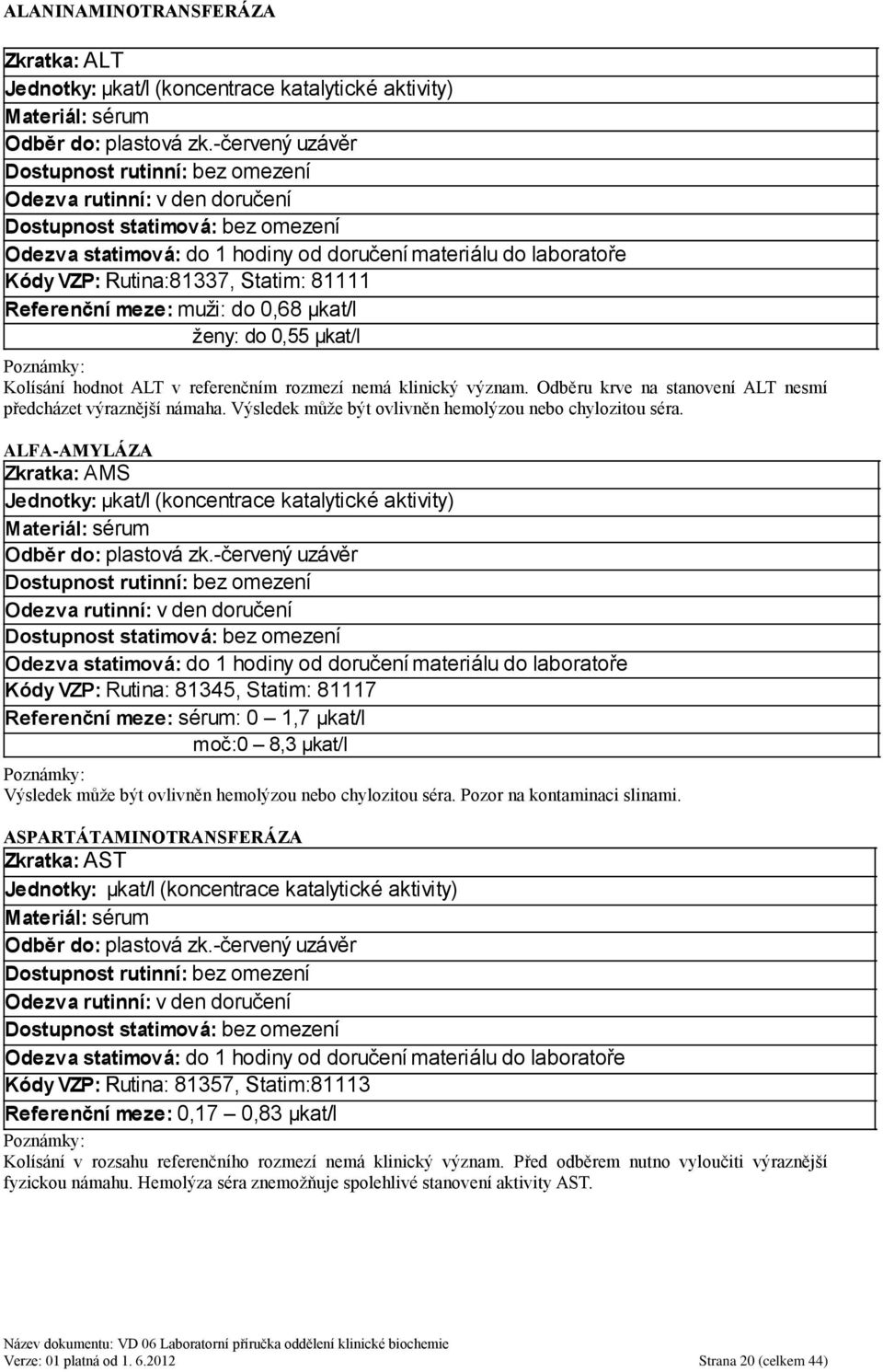 ALFA-AMYLÁZA Zkratka: AMS Jednotky: μkat/l (koncentrace katalytické aktivity) Kódy VZP: Rutina: 81345, Statim: 81117 Referenční meze: sérum: 0 1,7 μkat/l moč:0 8,3 μkat/l Výsledek můţe být ovlivněn