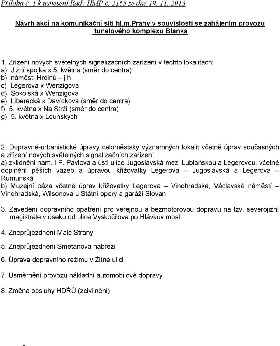května (směr do centra) b) náměstí Hrdinů jih c) Legerova x Wenzigova d) Sokolská x Wenzigova e) Liberecká x Davídkova (směr do centra) f) 5. května x Na Strži (směr do centra) g) 5.