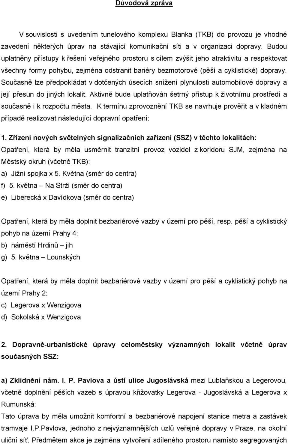 Současně lze předpokládat v dotčených úsecích snížení plynulosti automobilové dopravy a její přesun do jiných lokalit.