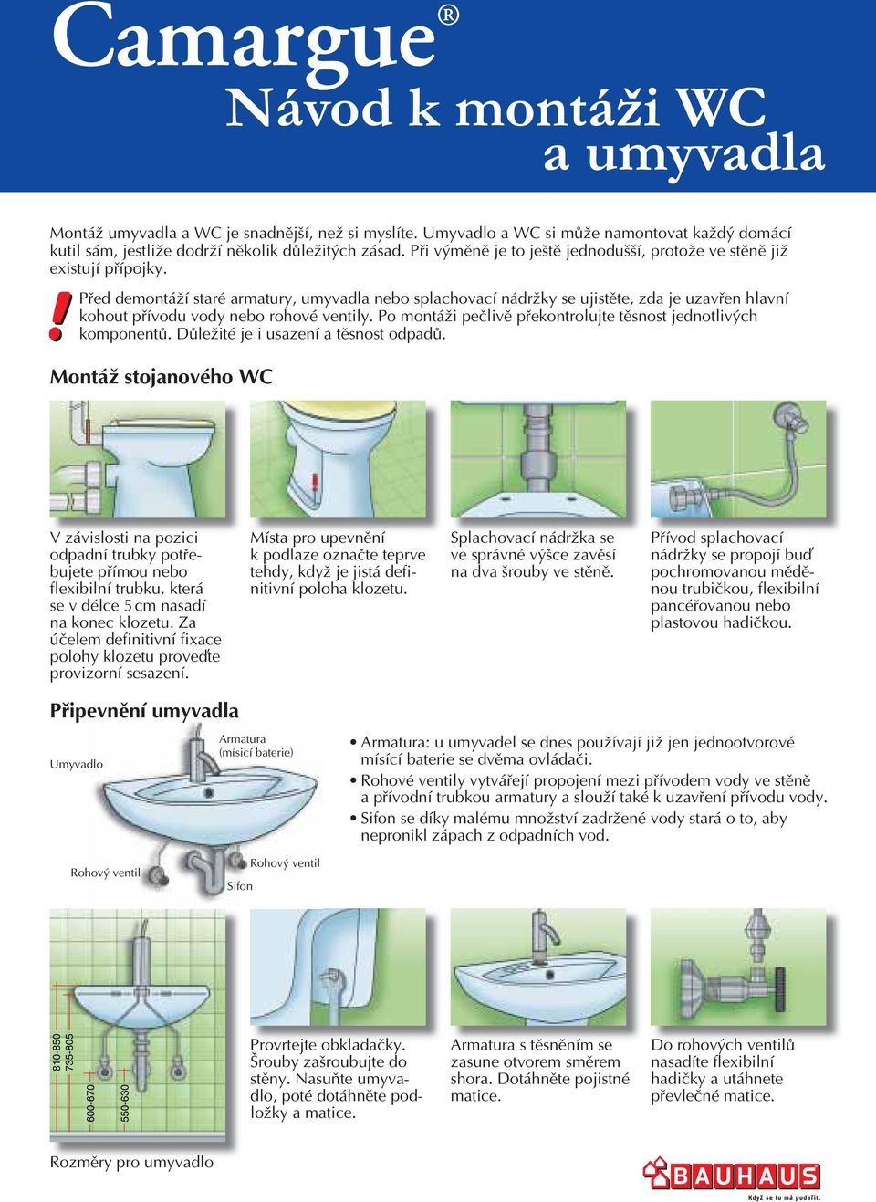 ! Před demotáží staré armatury, umyvadla ebo splachovací ádržky se ujistěte, zda je uzavře hlaví kohout přívodu vody ebo rohové vetily. Po motáži pečlivě překotrolujte těsost jedotlivých kompoetů.