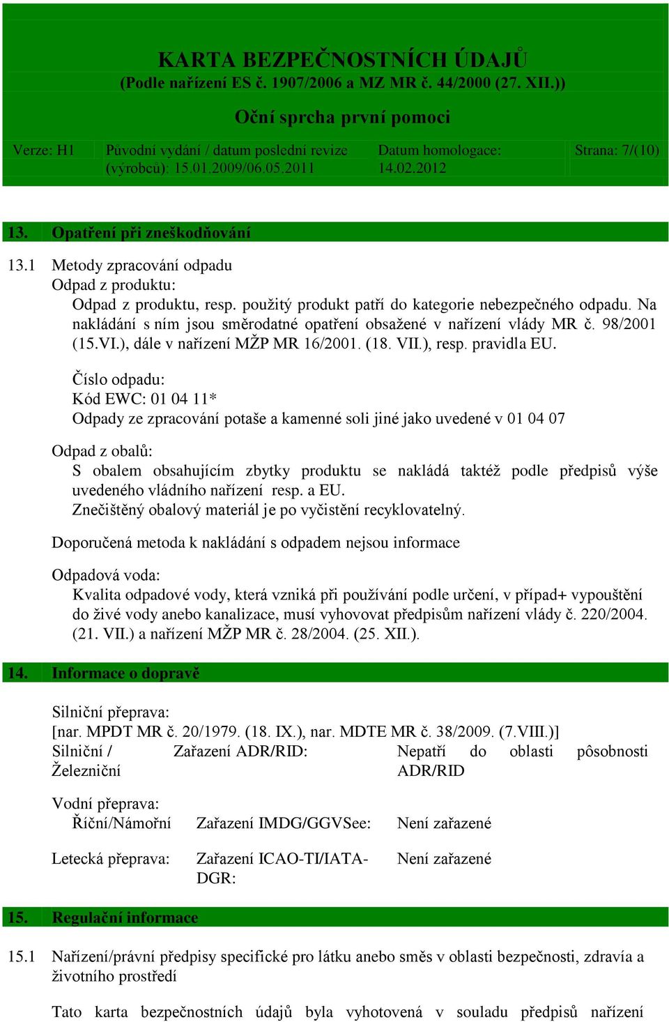 Číslo odpadu: Kód EWC: 01 04 11* Odpady ze zpracování potaše a kamenné soli jiné jako uvedené v 01 04 07 Odpad z obalů: S obalem obsahujícím zbytky produktu se nakládá taktéž podle předpisů výše
