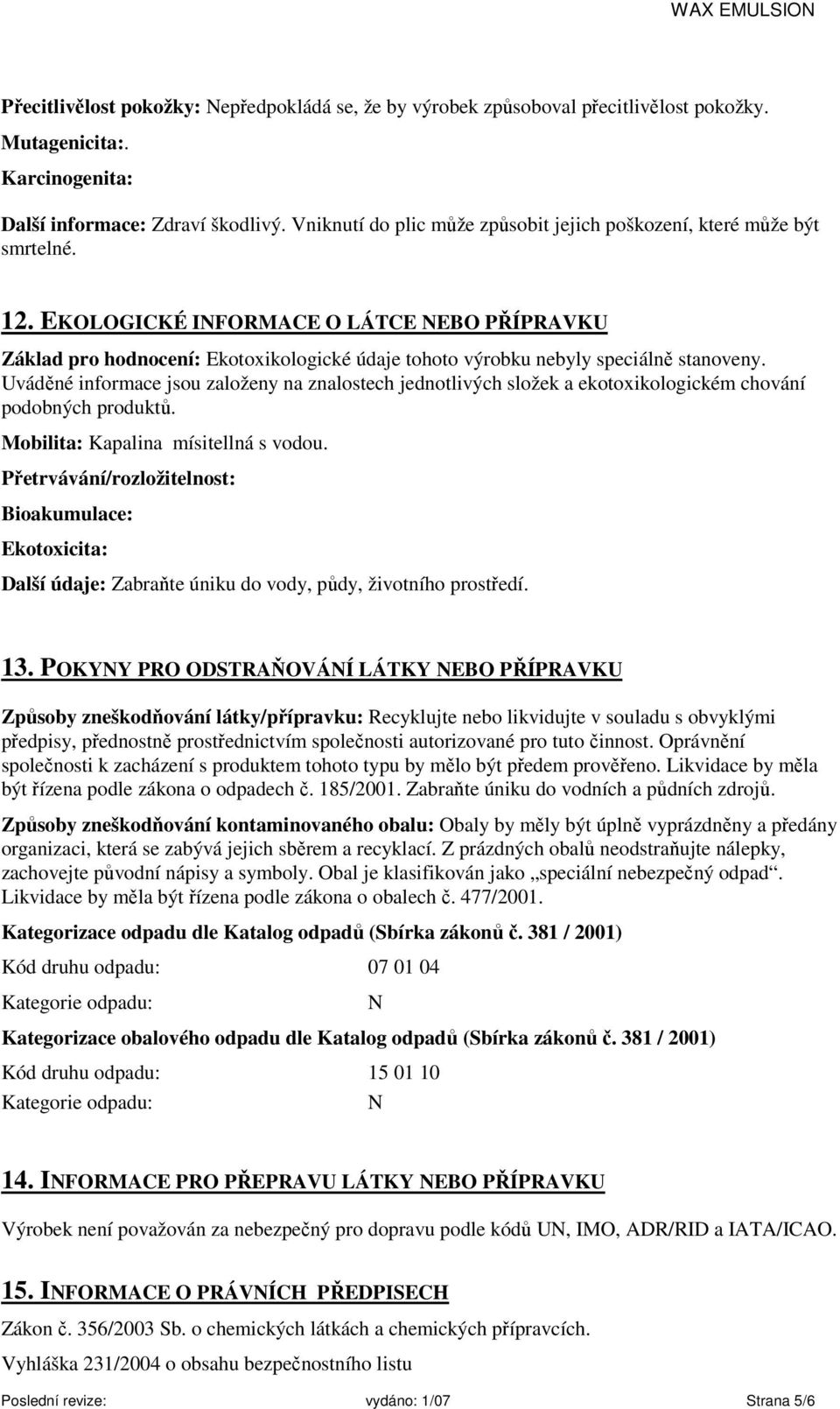 EKOLOGICKÉ INFORMACE O LÁTCE NEBO PŘÍPRAVKU Základ pro hodnocení: Ekotoxikologické údaje tohoto výrobku nebyly speciálně stanoveny.